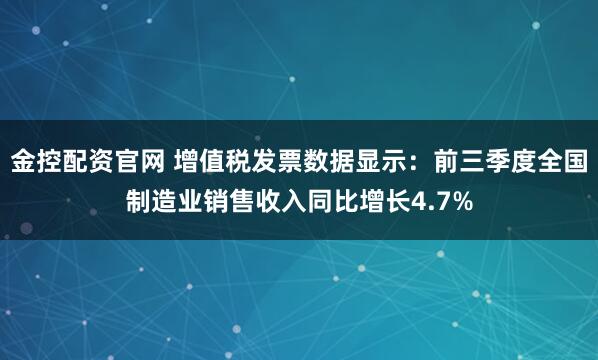 金控配资官网 增值税发票数据显示：前三季度全国制造业销售收入同比增长4.7%