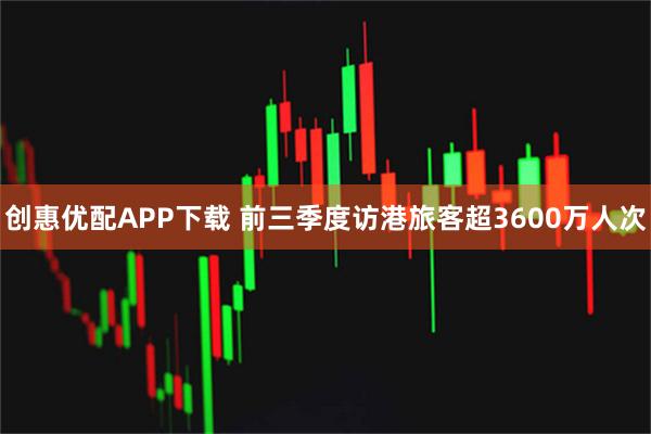 创惠优配APP下载 前三季度访港旅客超3600万人次