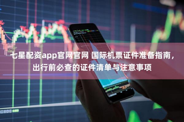 七星配资app官网官网 国际机票证件准备指南，出行前必查的证件清单与注意事项
