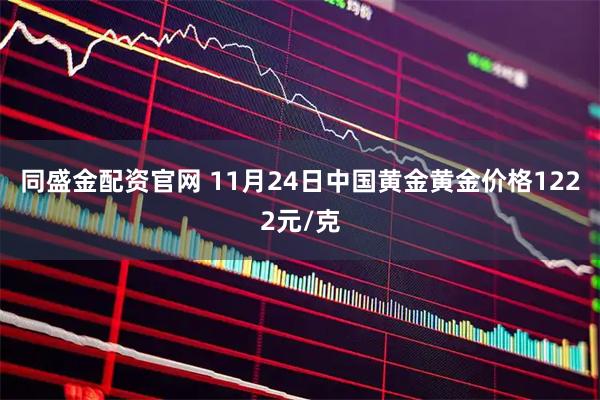 同盛金配资官网 11月24日中国黄金黄金价格1222元/克