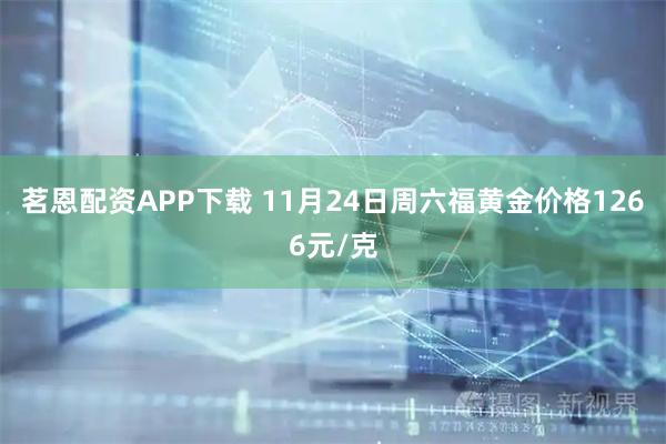 茗恩配资APP下载 11月24日周六福黄金价格1266元/克