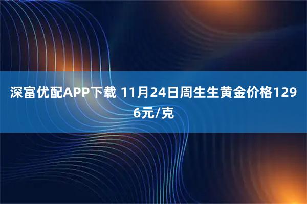 深富优配APP下载 11月24日周生生黄金价格1296元/克