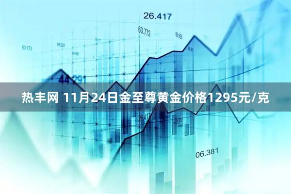 热丰网 11月24日金至尊黄金价格1295元/克