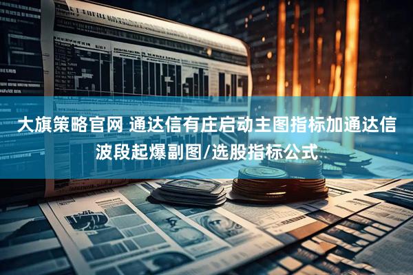 大旗策略官网 通达信有庄启动主图指标加通达信波段起爆副图/选股指标公式