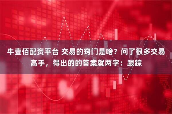 牛壹佰配资平台 交易的窍门是啥？问了很多交易高手，得出的的答案就两字：跟踪