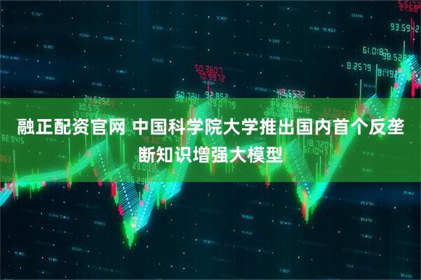 融正配资官网 中国科学院大学推出国内首个反垄断知识增强大模型