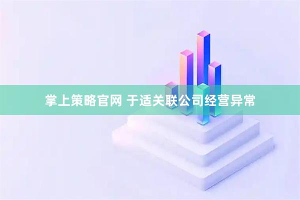 掌上策略官网 于适关联公司经营异常
