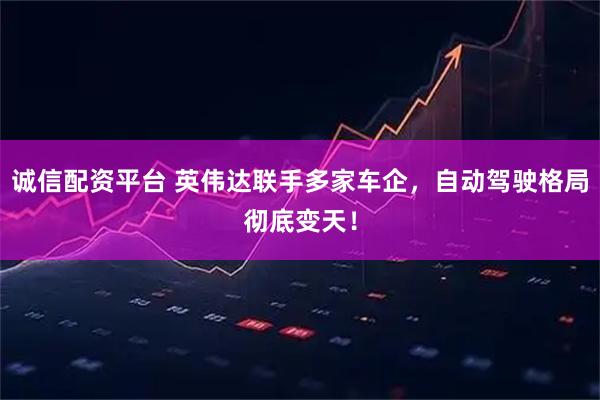诚信配资平台 英伟达联手多家车企，自动驾驶格局彻底变天！