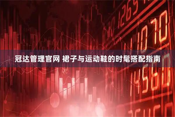 冠达管理官网 裙子与运动鞋的时髦搭配指南